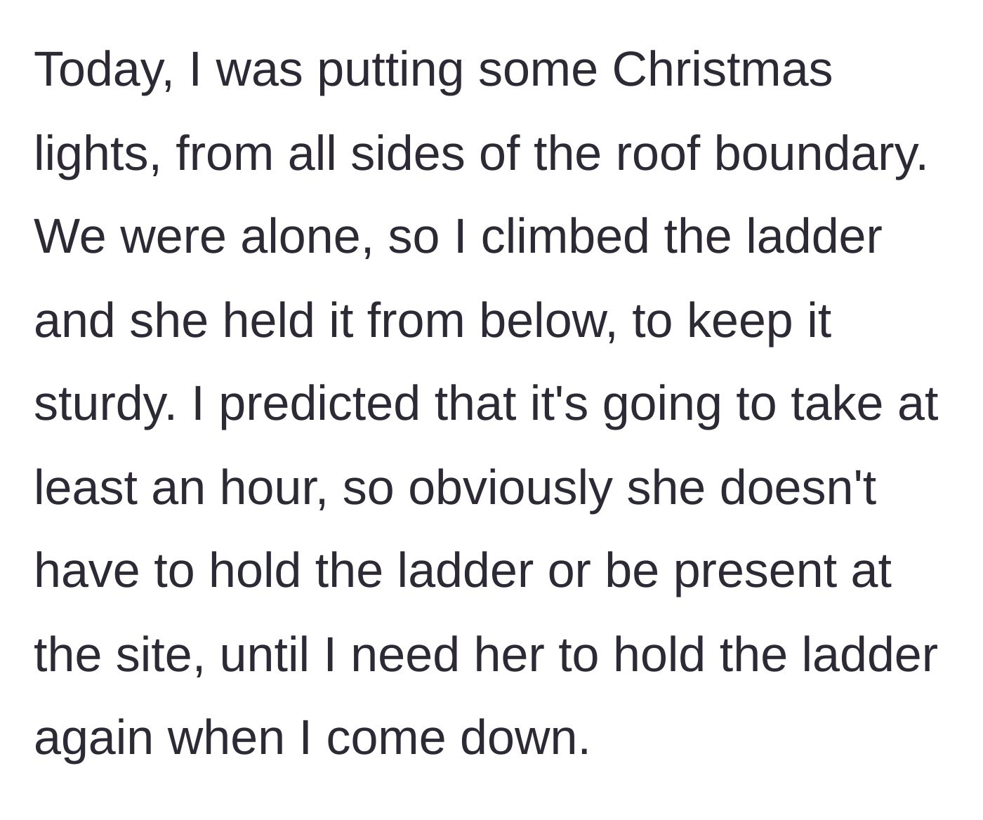 Story part 2 - Husband climbs a ladder to hang Christmas lights while his wife holds it, then she leaves until he's done.