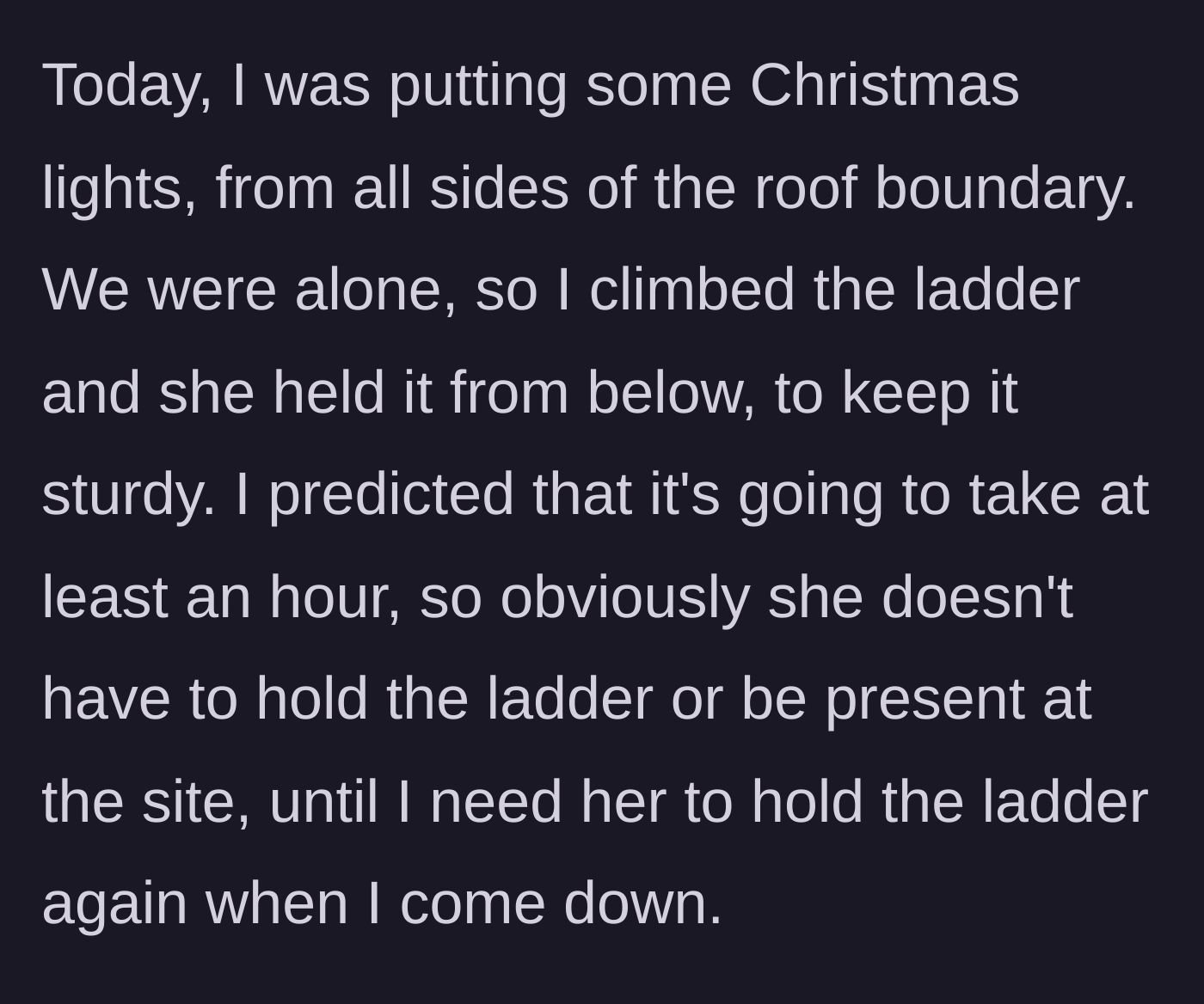 Story part 2 - Husband climbs a ladder to hang Christmas lights while his wife holds it, then she leaves until he's done.