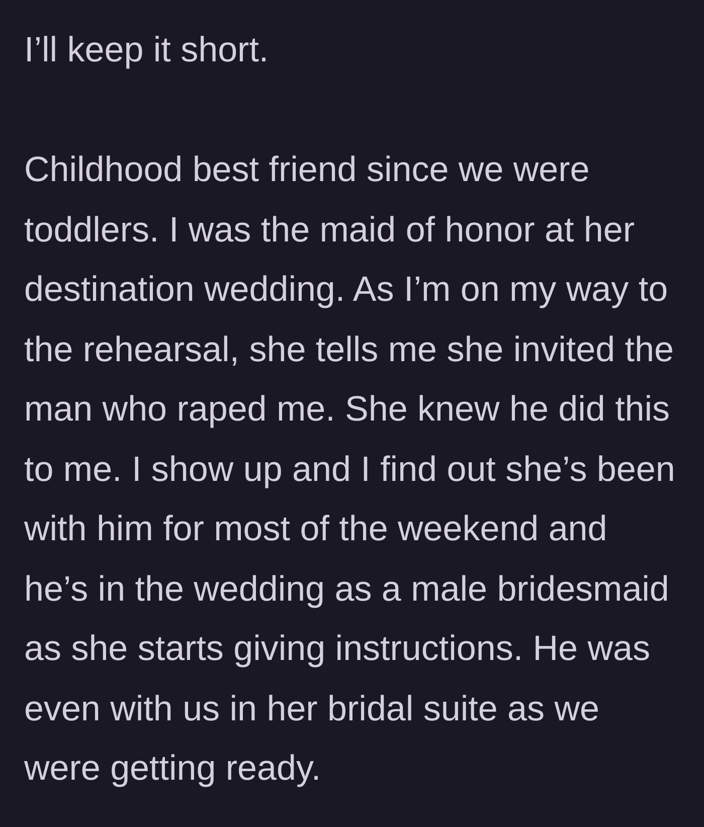 Story part 1 - The Maid of Honor discovers her childhood best friend has invited her abuser to the destination wedding and made him a bridesmaid.