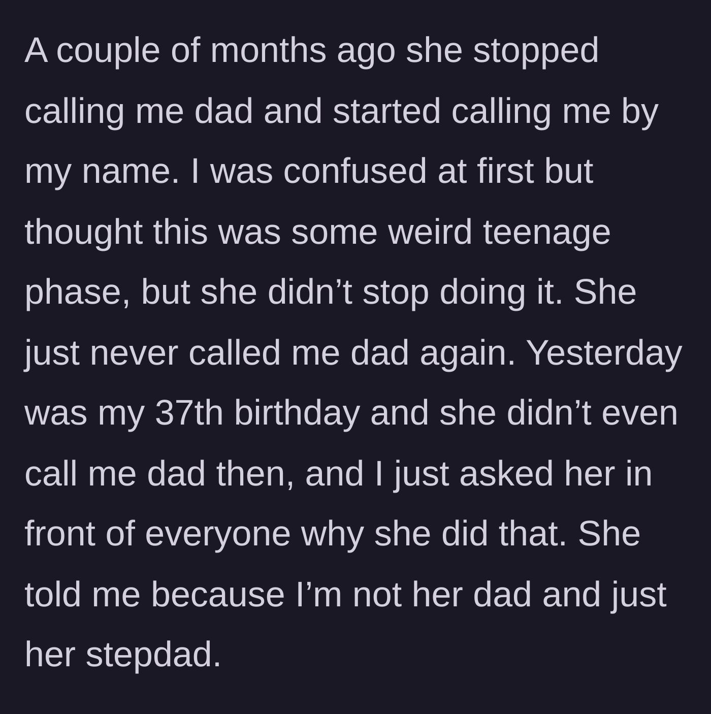 Story part 3 - The teenage daughter suddenly stops calling him dad, coldly referring to him by his first name, culminating in a tense confrontation on his 37th birthday.