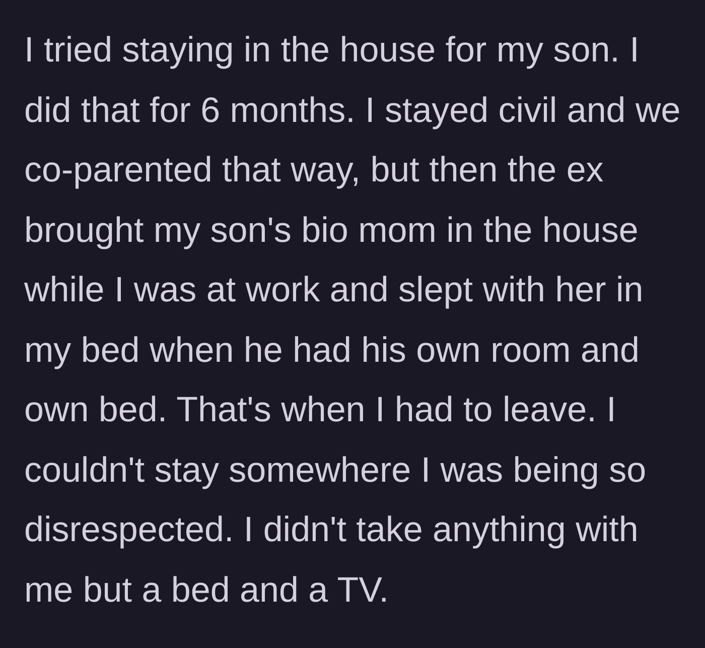 Story part 9 - The stepmom reveals she originally stayed in the house to co-parent, but left with almost nothing after her ex slept with the child's biological mother in the stepmom's bed.