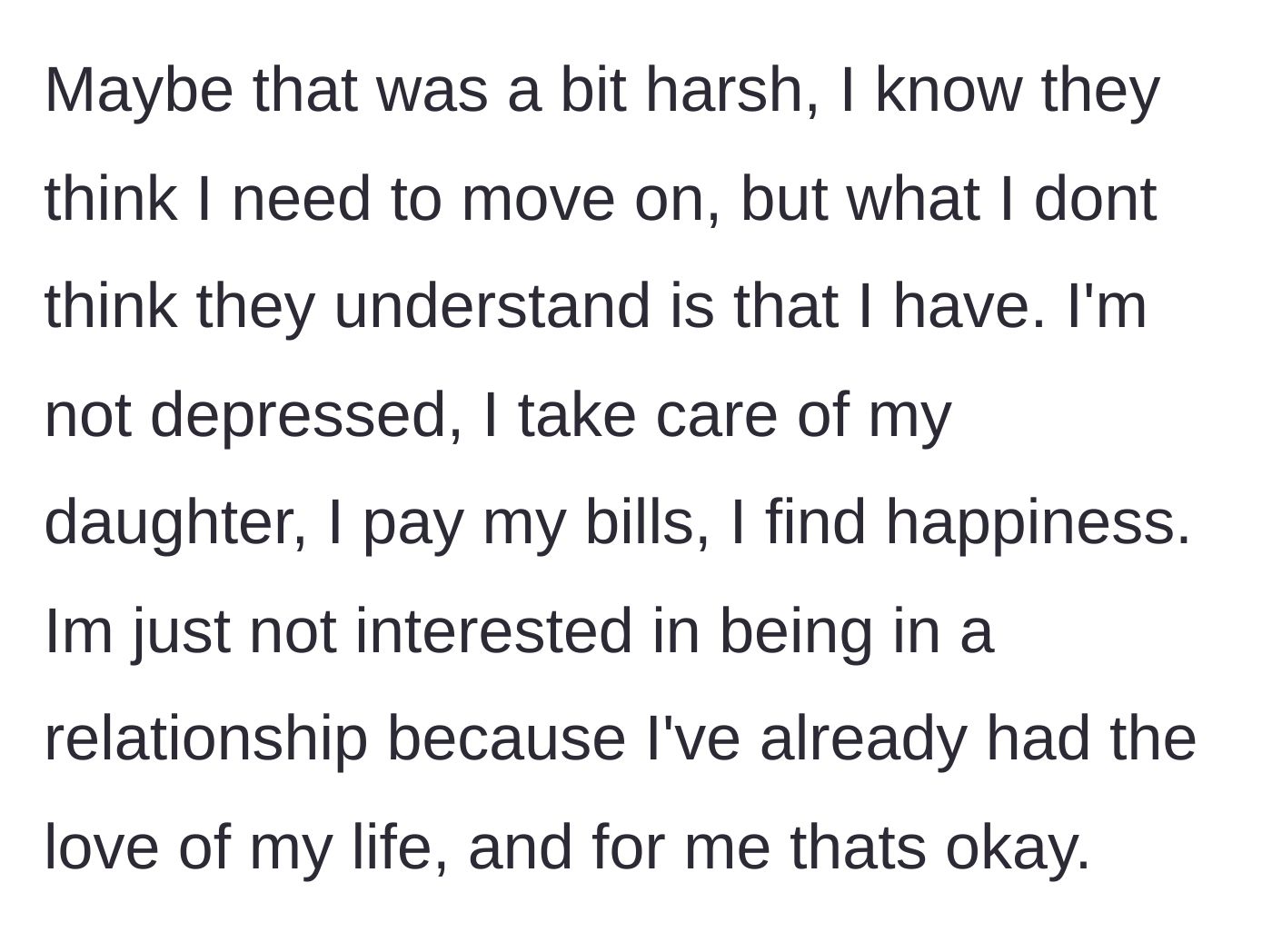 Story part 4 - He reflects on whether he was too harsh, explaining that he has found happiness and peace in his life with his daughter without needing a new romantic partner.
