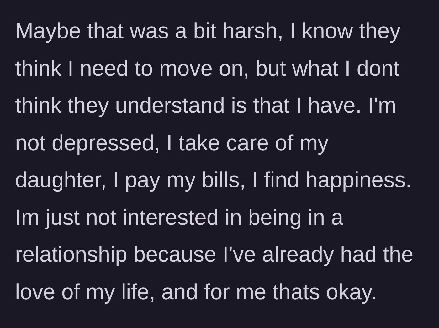 Story part 4 - He reflects on whether he was too harsh, explaining that he has found happiness and peace in his life with his daughter without needing a new romantic partner.