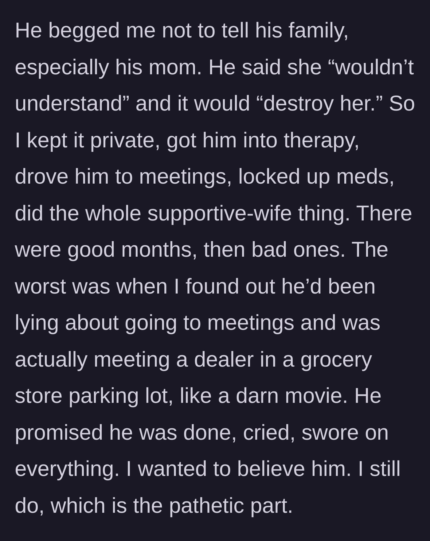 Story part 3 - The devoted wife taking on the massive burden of his recovery in secret, only to catch him lying and buying from a dealer.