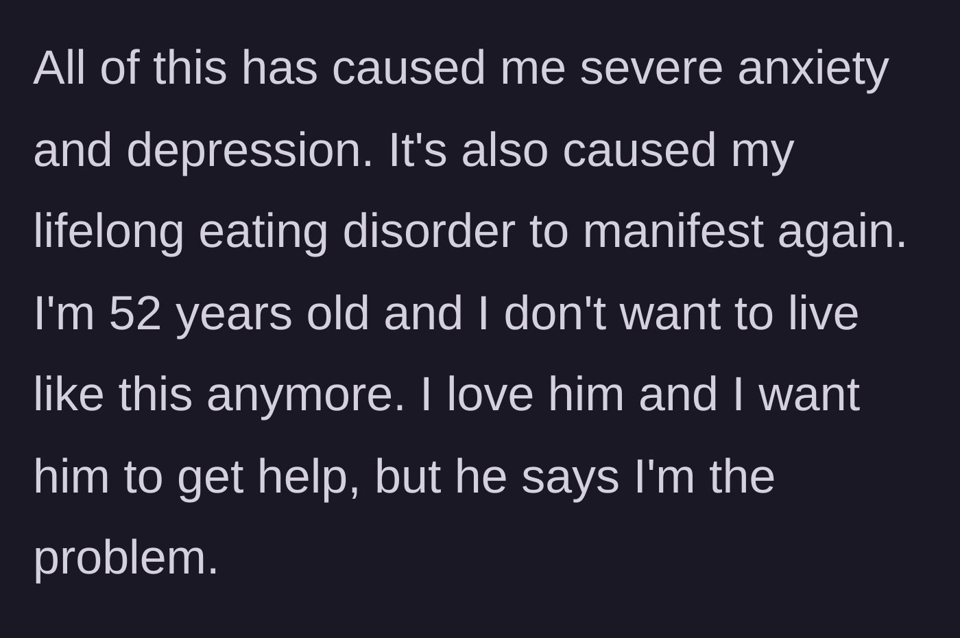 Story part 5 - The fifty-two-year-old wife describes how the marriage has triggered severe anxiety, depression, and an eating disorder relapse while her husband blames her.