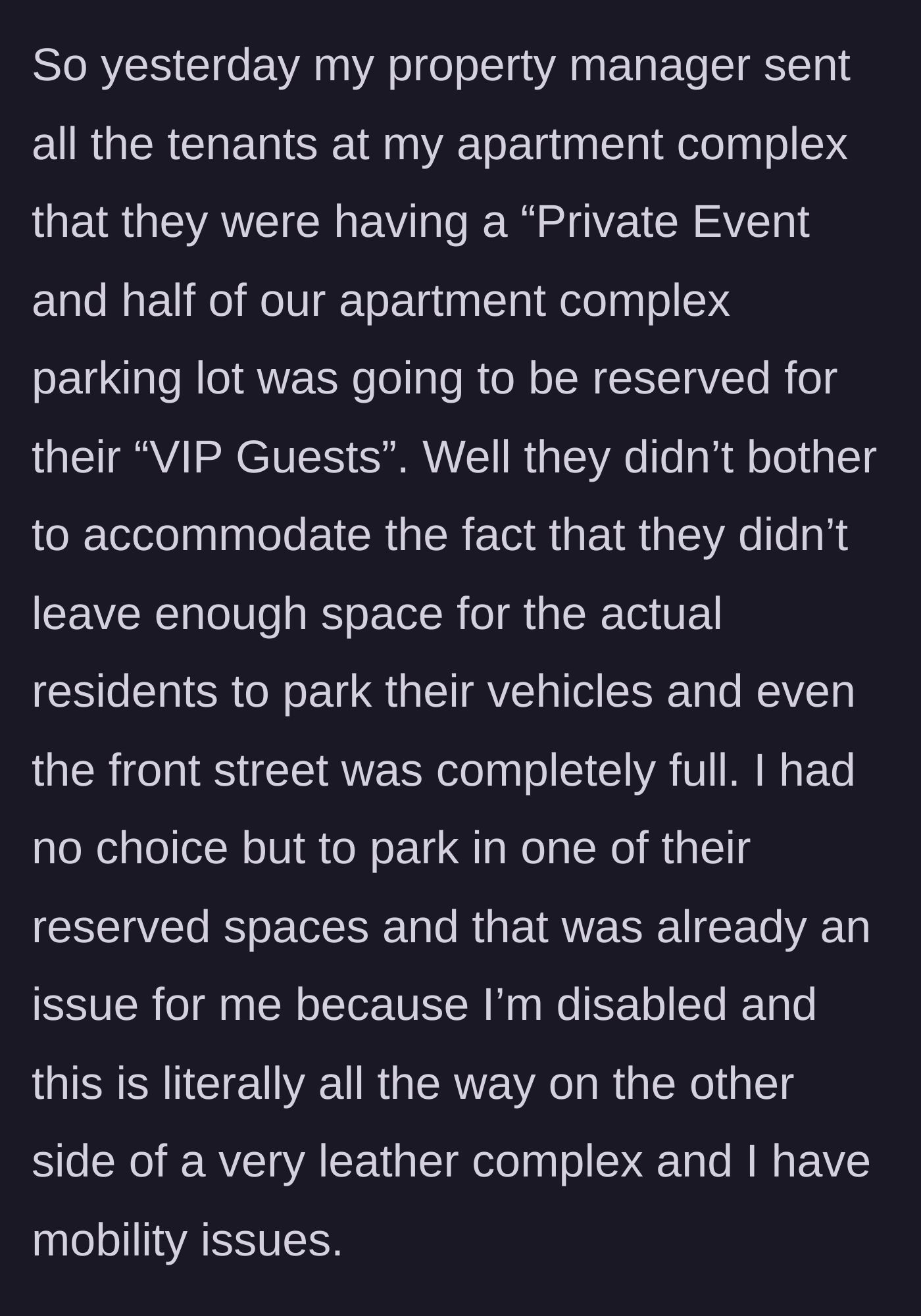 Story part 1 - A disabled tenant struggles to find parking after management reserves half the lot for a VIP event.