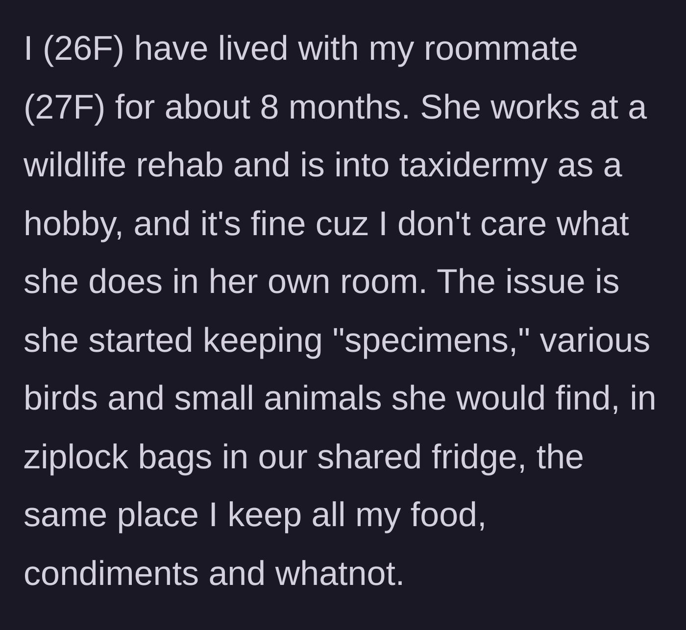 Story part 1 - 26-year-old woman explains her roommate's taxidermy hobby and habit of storing dead animals in their shared kitchen fridge.