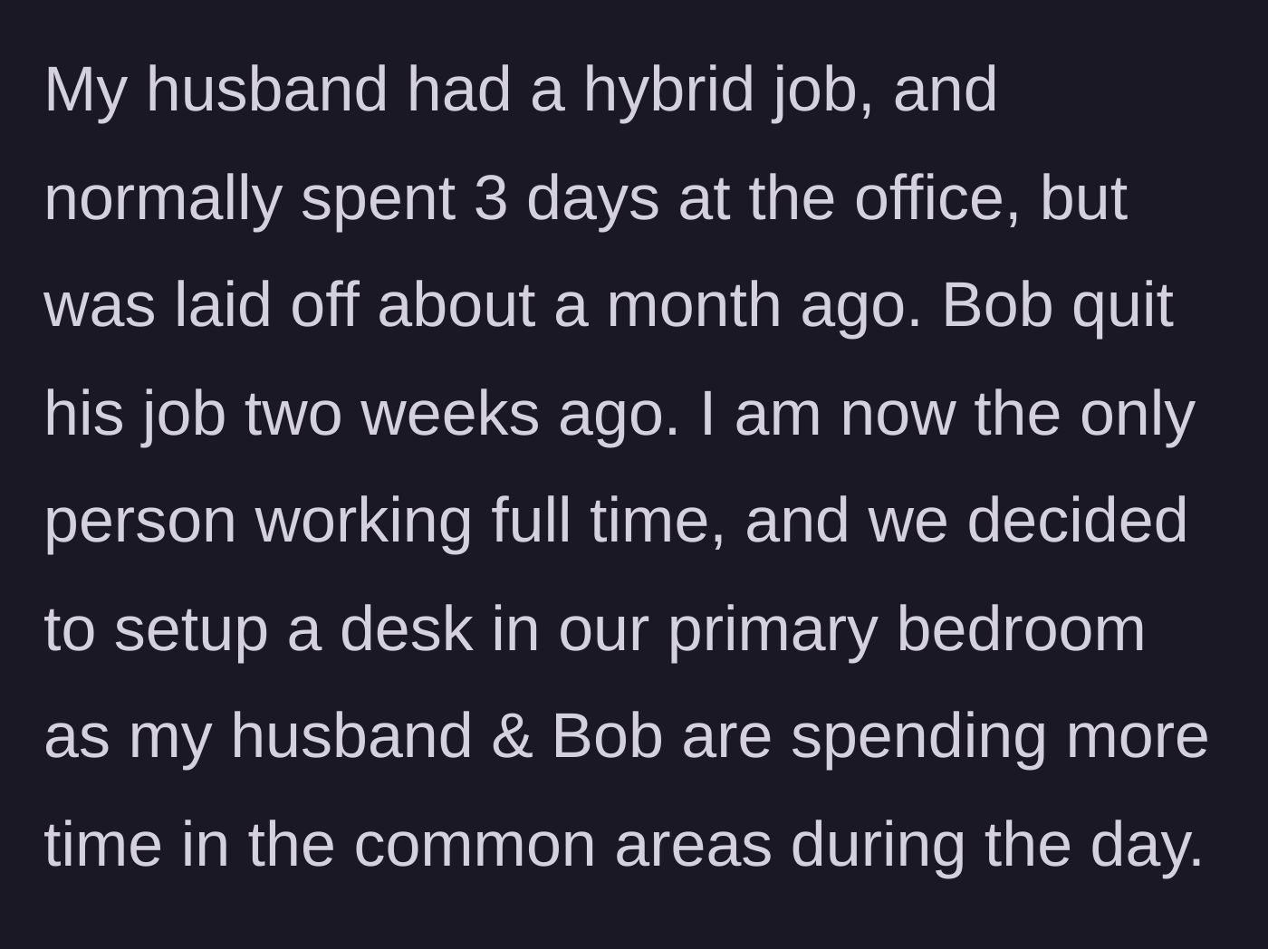 Story part 2 - Husband gets laid off, Bob quits his job, and the wife sets up a desk in the primary bedroom.