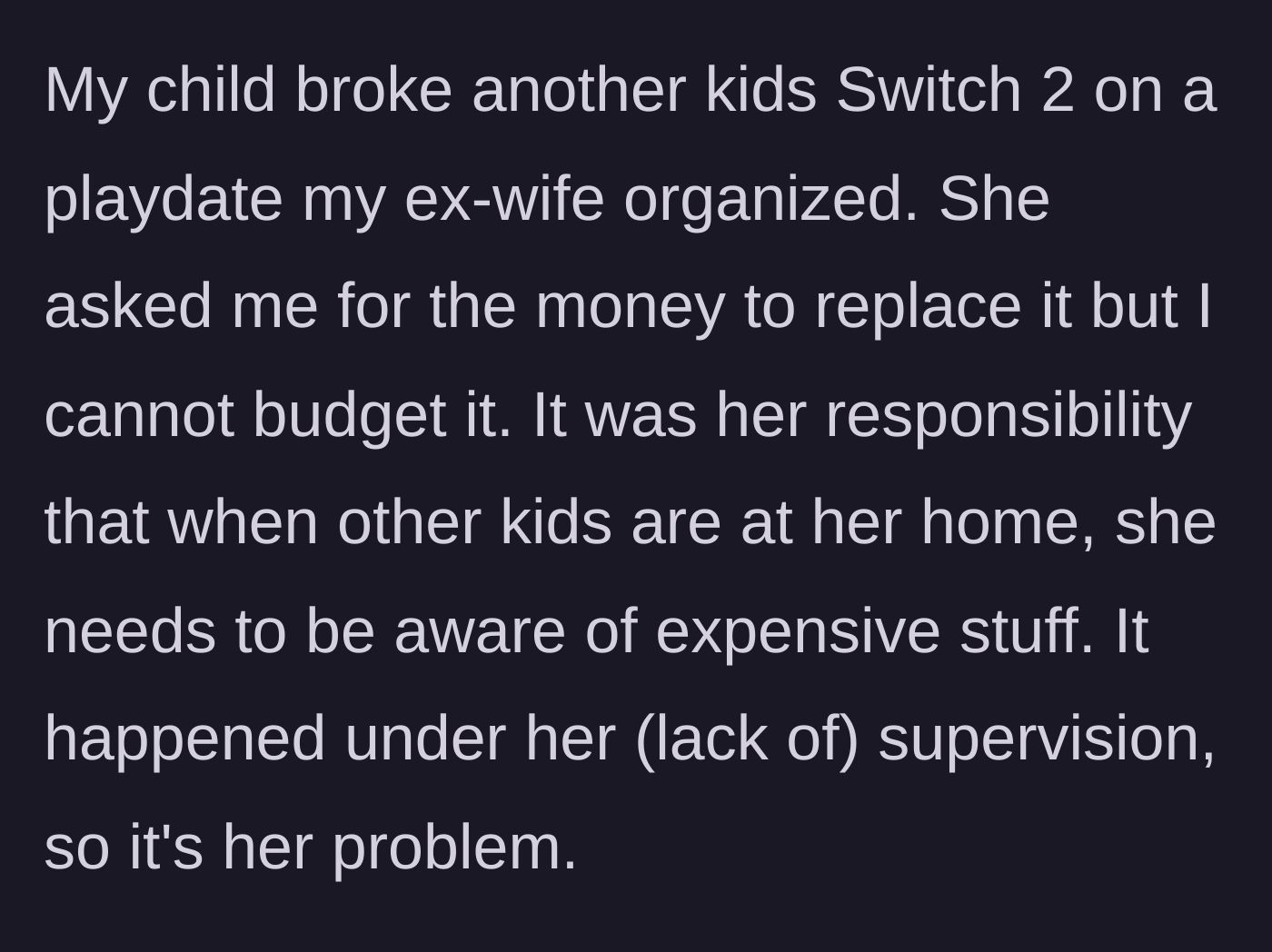 Story part 3 - The playdate incident where a gaming console is broken and the ex-wife demands the dad pay for the damages.