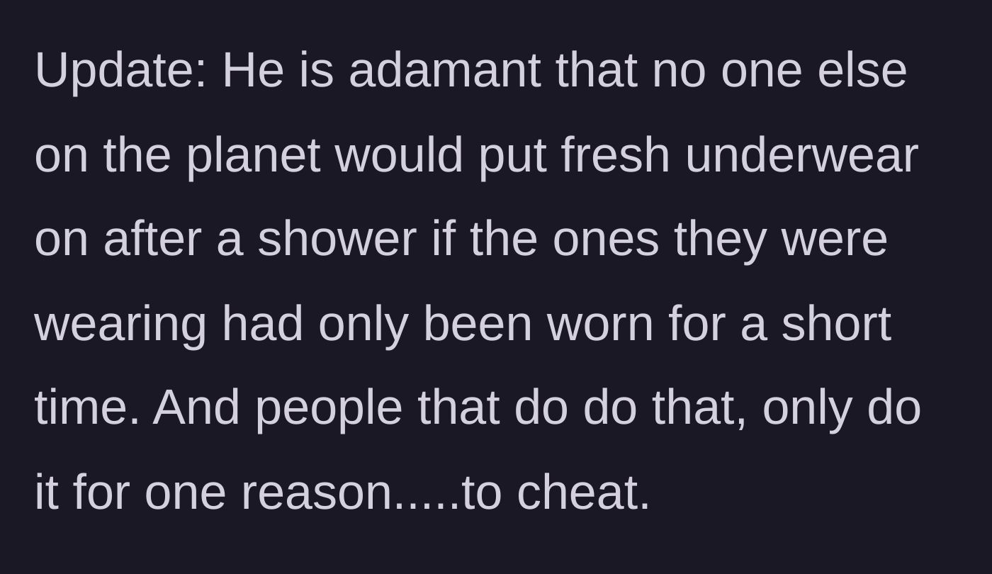 Story part 4 - An update where the partner doubles down, insisting that anyone who changes underwear after a shower must be cheating.
