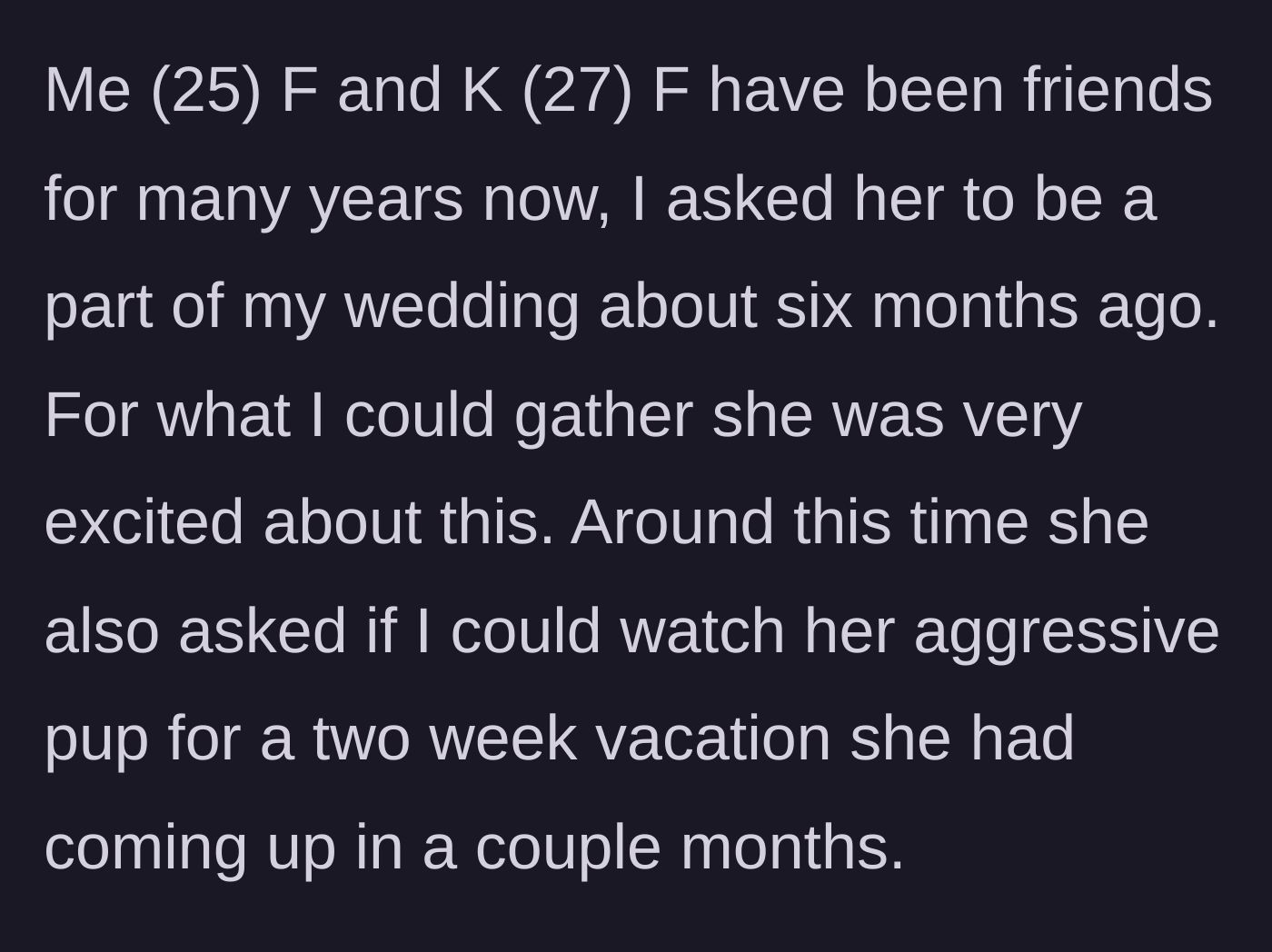 Story part 1 - Bride asks friend to be a bridesmaid and agrees to watch her aggressive dog for a two-week vacation.