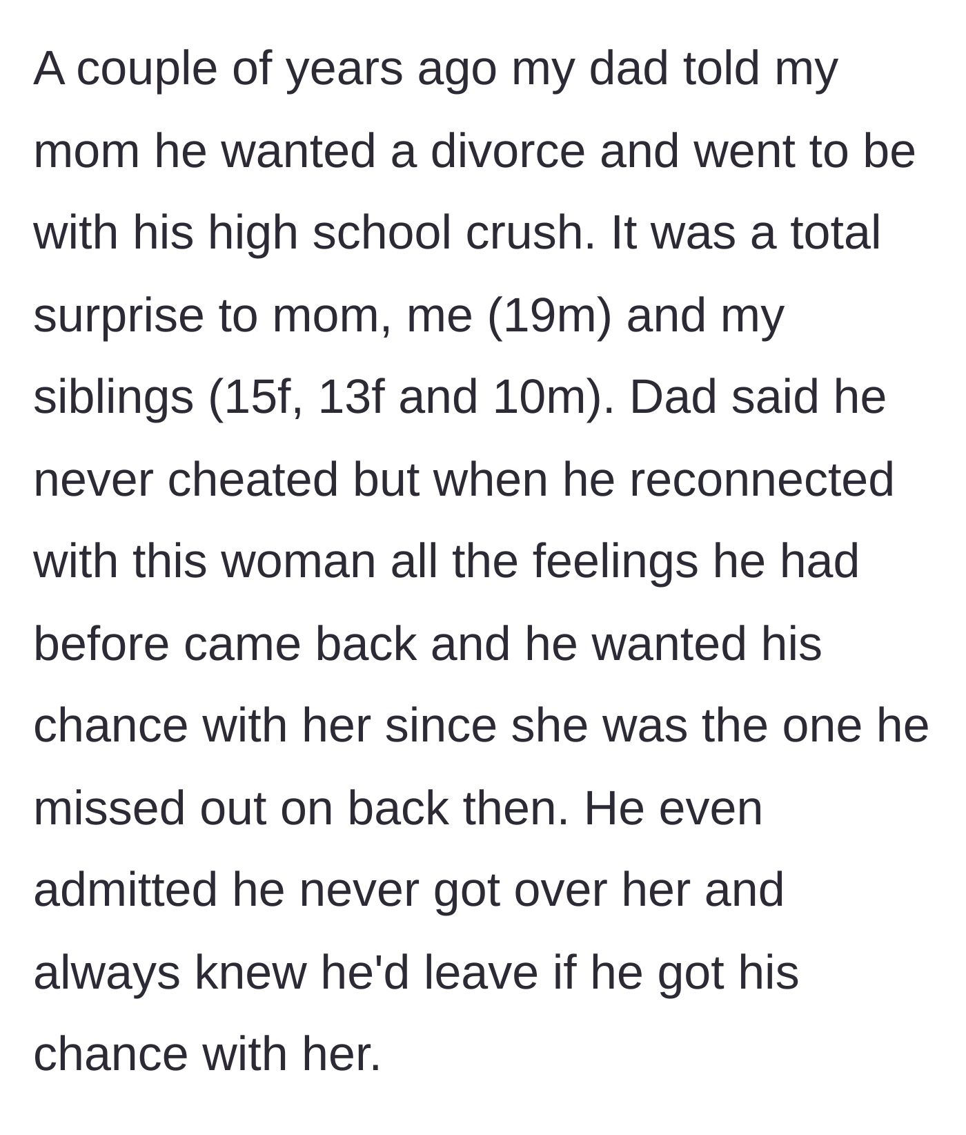 Story part 1 - A father blindsides his family by leaving for a high school crush, admitting he was just waiting for his chance to reconnect with her.