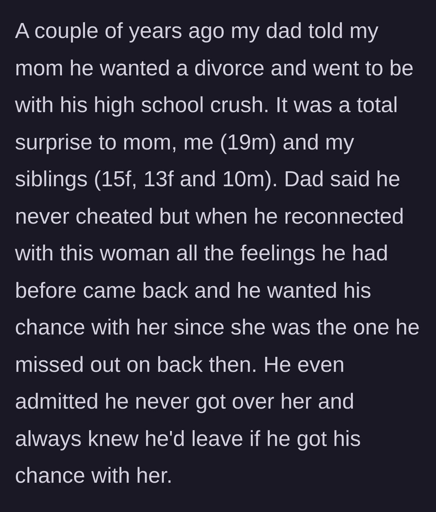 Story part 1 - A father blindsides his family by leaving for a high school crush, admitting he was just waiting for his chance to reconnect with her.