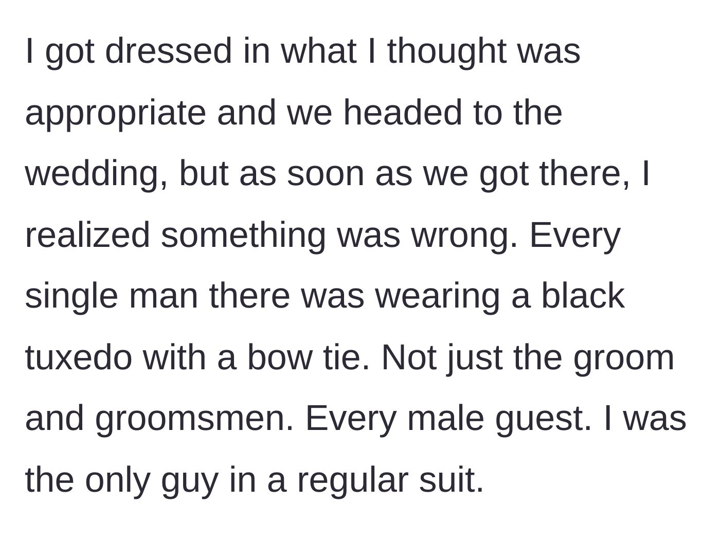 Story part 2 - Husband arriving at a formal wedding in a standard business suit, suddenly realizing every other man in the room is wearing a black tuxedo and bow tie.