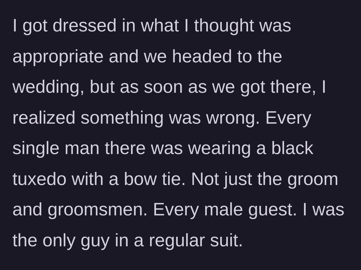 Story part 2 - Husband arriving at a formal wedding in a standard business suit, suddenly realizing every other man in the room is wearing a black tuxedo and bow tie.