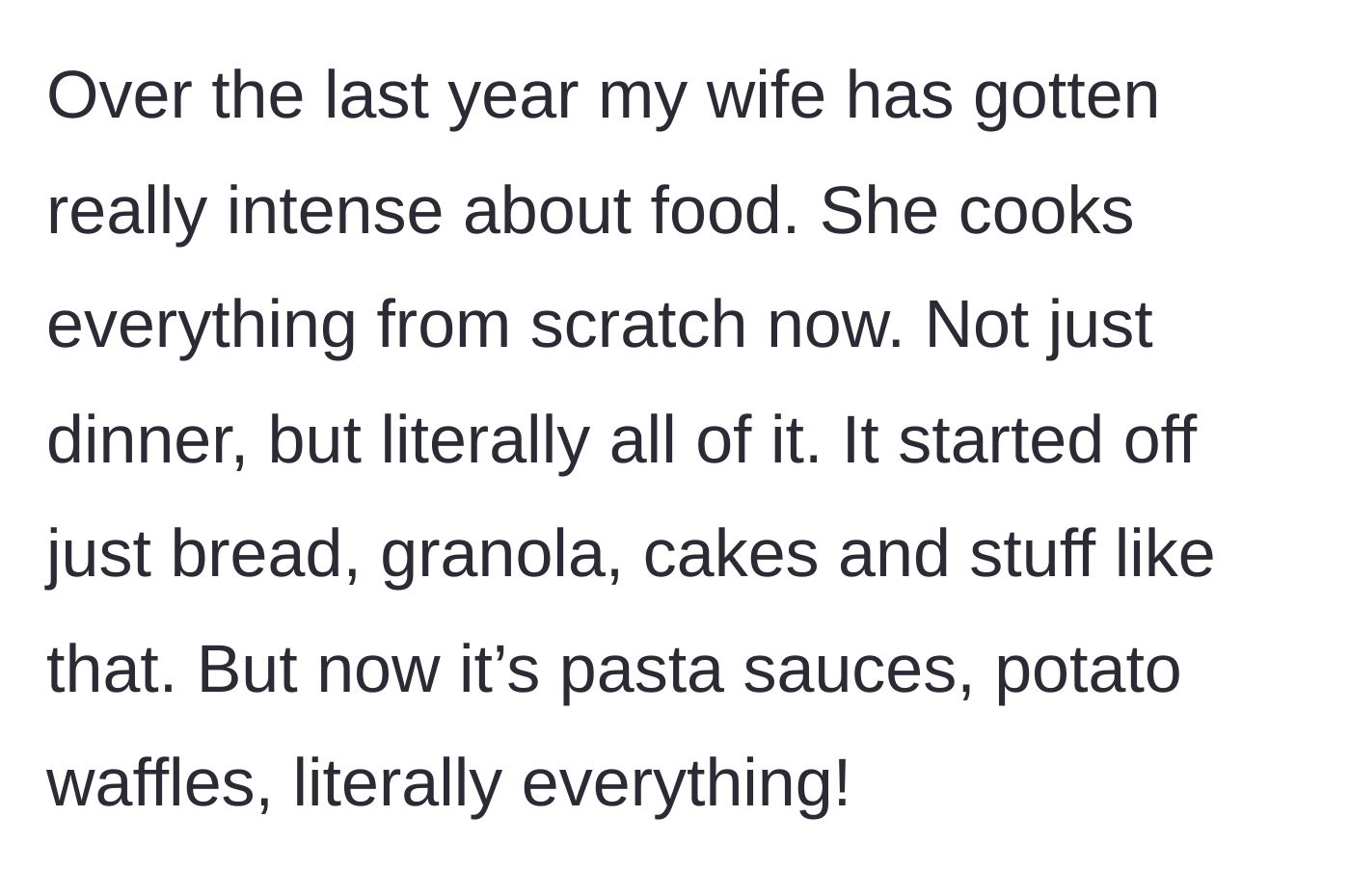 Story part 2 - The husband complains about his wife's increasing dedication to cooking every meal and snack entirely from scratch.