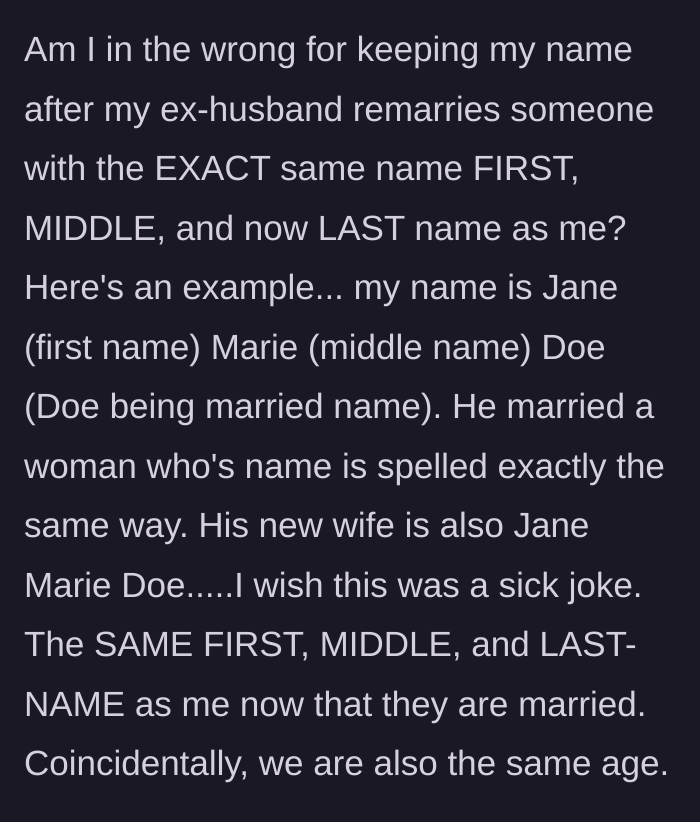 Story part 1 - The author explains that her ex-husband just married a woman of the exact same age who now shares her exact first, middle, and last name.