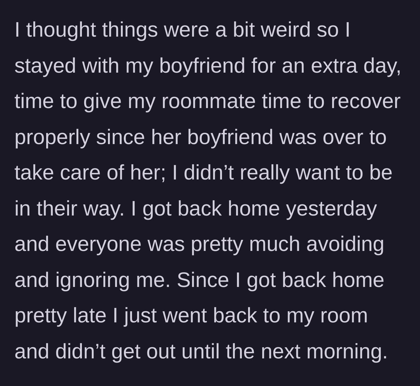 Story part 3 - OP stays at her boyfriend's place an extra day, returning home to find her roommate and roommate's boyfriend ignoring her.