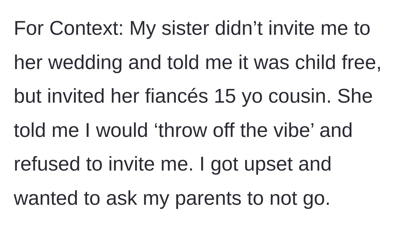 Story part 1 - The sister excludes the narrator from her child-free wedding while inviting a teenager, claiming the narrator would ruin the vibe.
