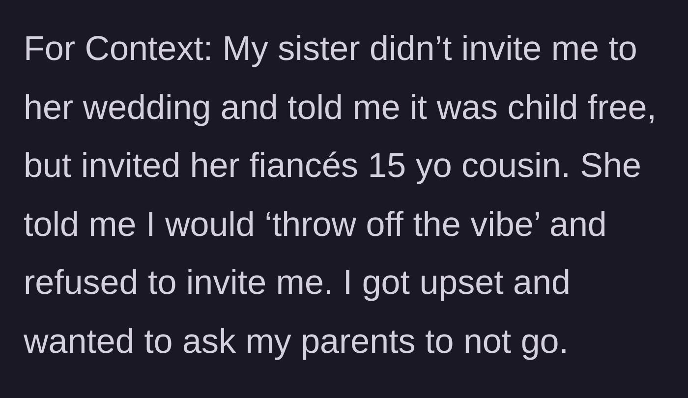 Story part 1 - The sister excludes the narrator from her child-free wedding while inviting a teenager, claiming the narrator would ruin the vibe.