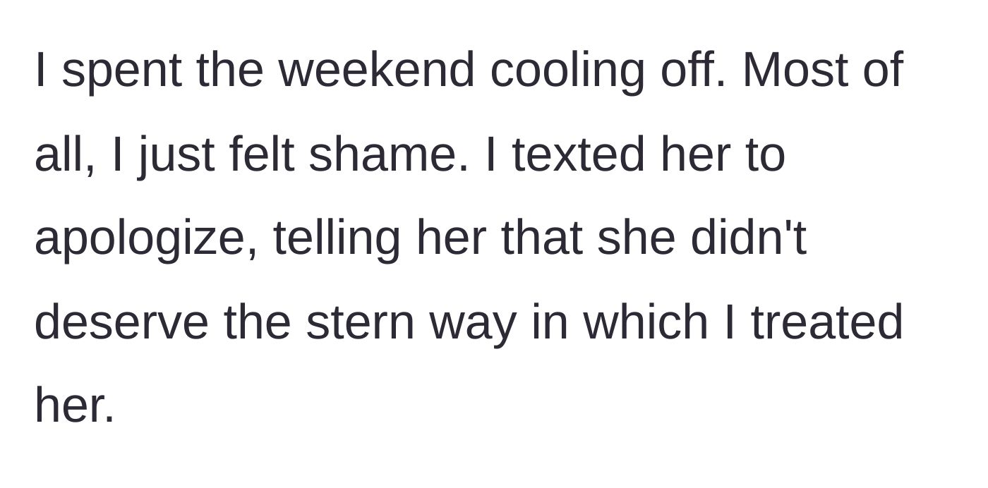 Story part 3 - The main character spends the weekend cooling off, feeling immense shame, and sends an apology text for her harsh delivery.