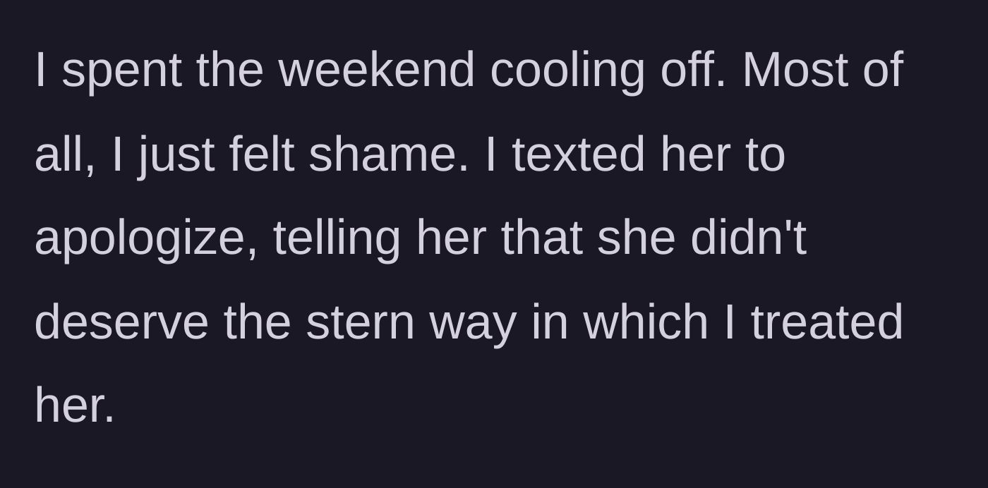 Story part 3 - The main character spends the weekend cooling off, feeling immense shame, and sends an apology text for her harsh delivery.