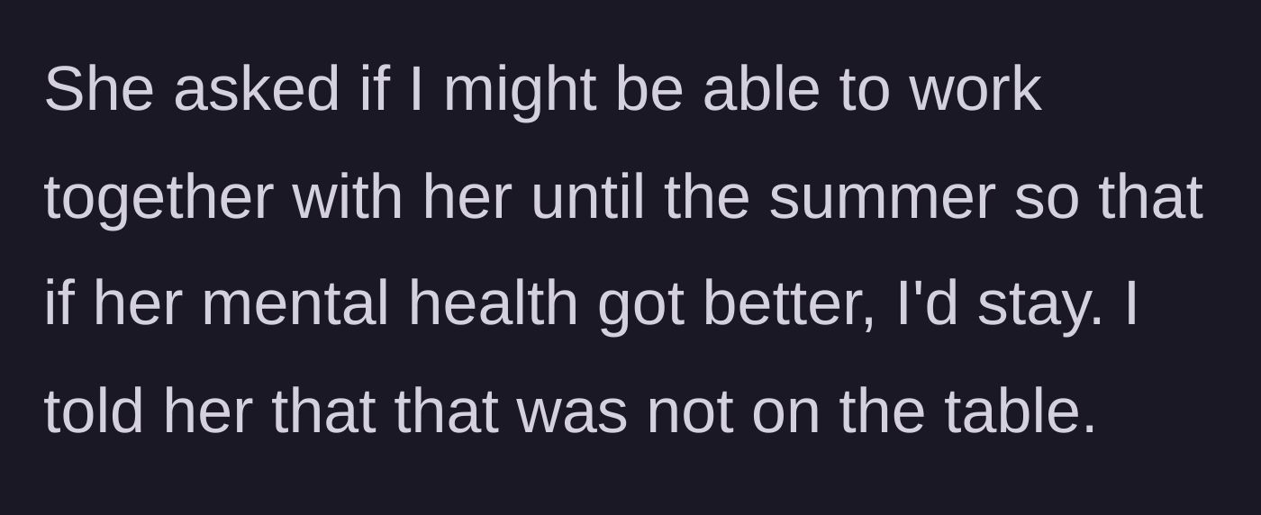 Story part 6 - The roommate begs the main character to stay until summer, promising to work on her mental health, which the main character firmly declines.