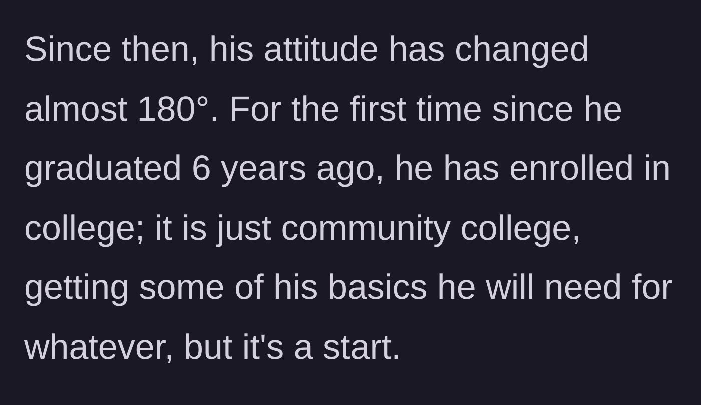 Story part 11 - The son's attitude drastically improves, and he enrolls in community college for the first time in six years.