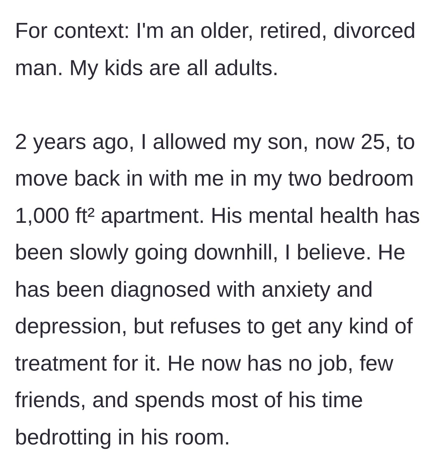 Story part 1 - An older, divorced father explains that his 25-year-old son moved into his small apartment two years ago and spends most of his time bedrotting due to unmedicated depression.