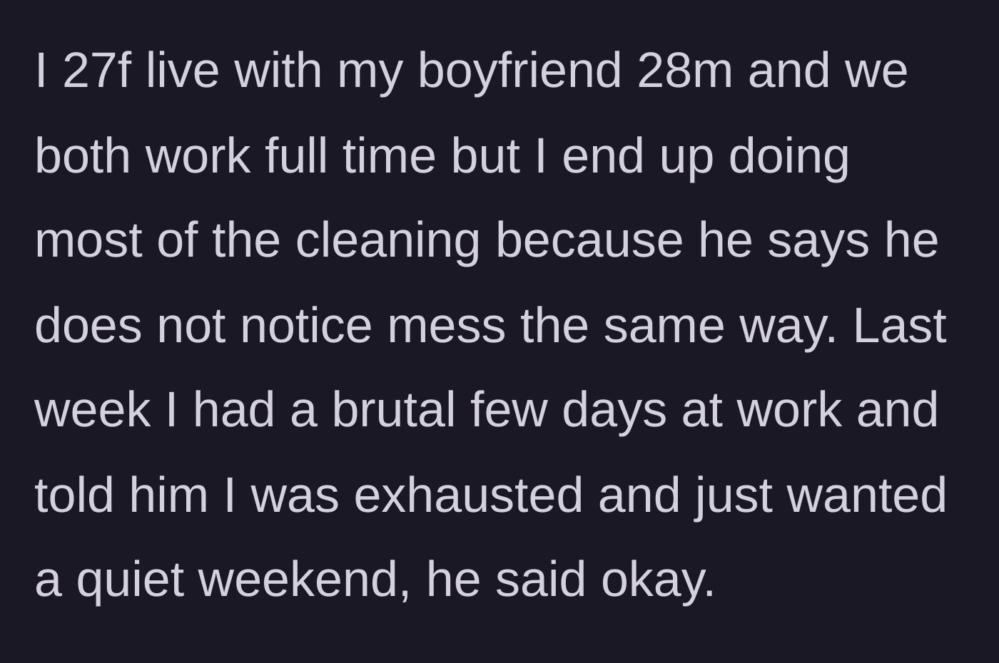 Story part 1 - Girlfriend explains she does all the cleaning because her boyfriend claims he 'doesn't see the mess', and she asks for a quiet weekend after a hard work week.