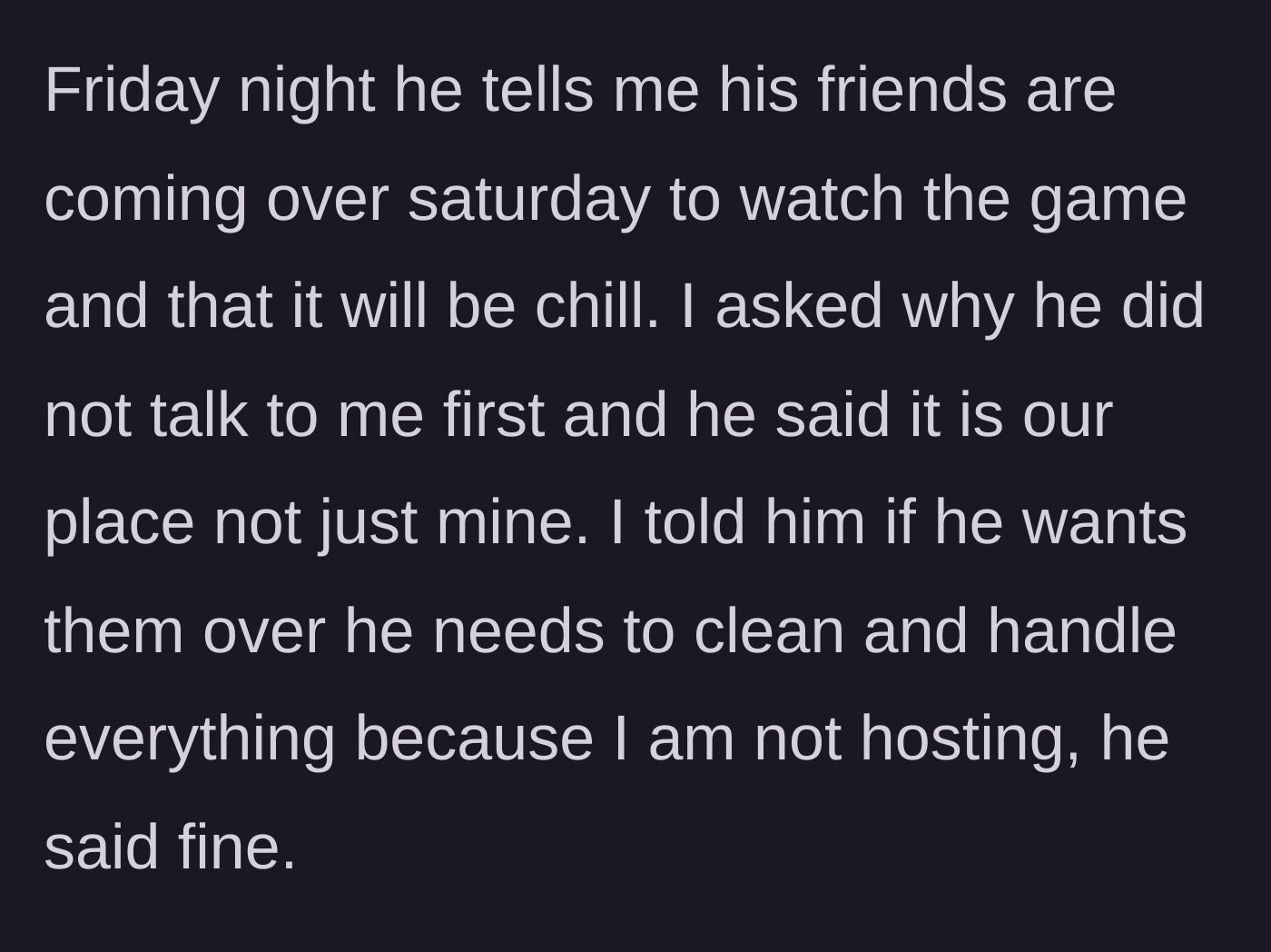 Story part 2 - Boyfriend announces his friends are coming over on Saturday without asking, and she tells him he has to handle all the hosting and cleaning.