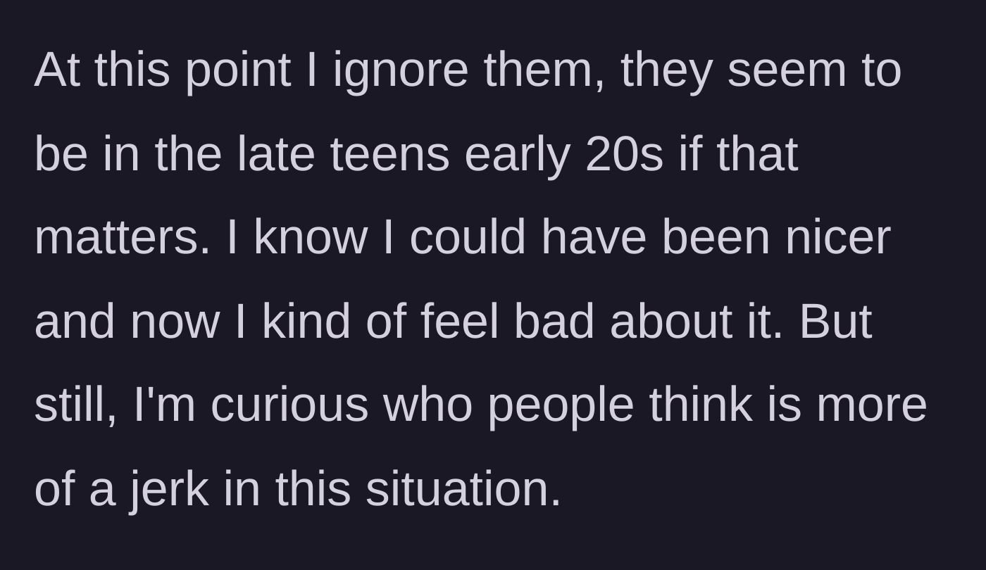 Story part 4 - Frustrated worker ignoring the entitled young men and wondering if her entirely justified reaction was too harsh.