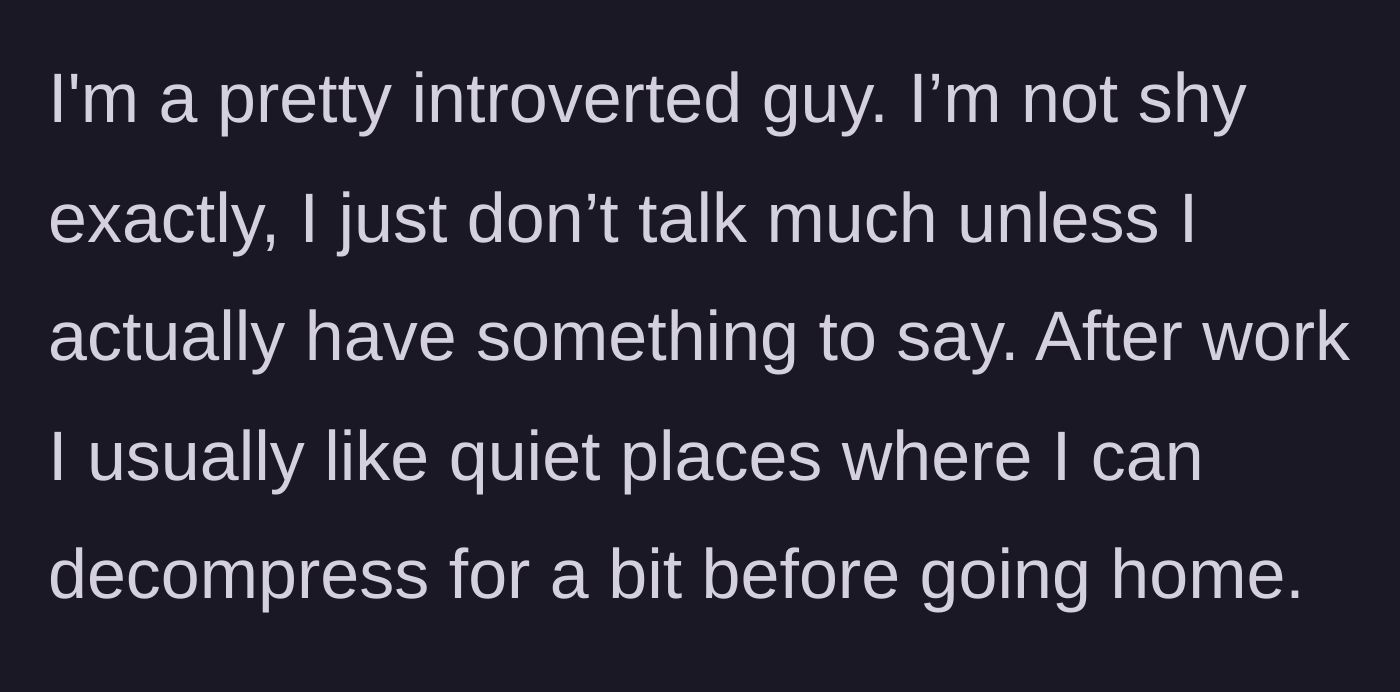 Story part 1 - Explaining his introverted nature and his strict need for quiet decompression time after work.