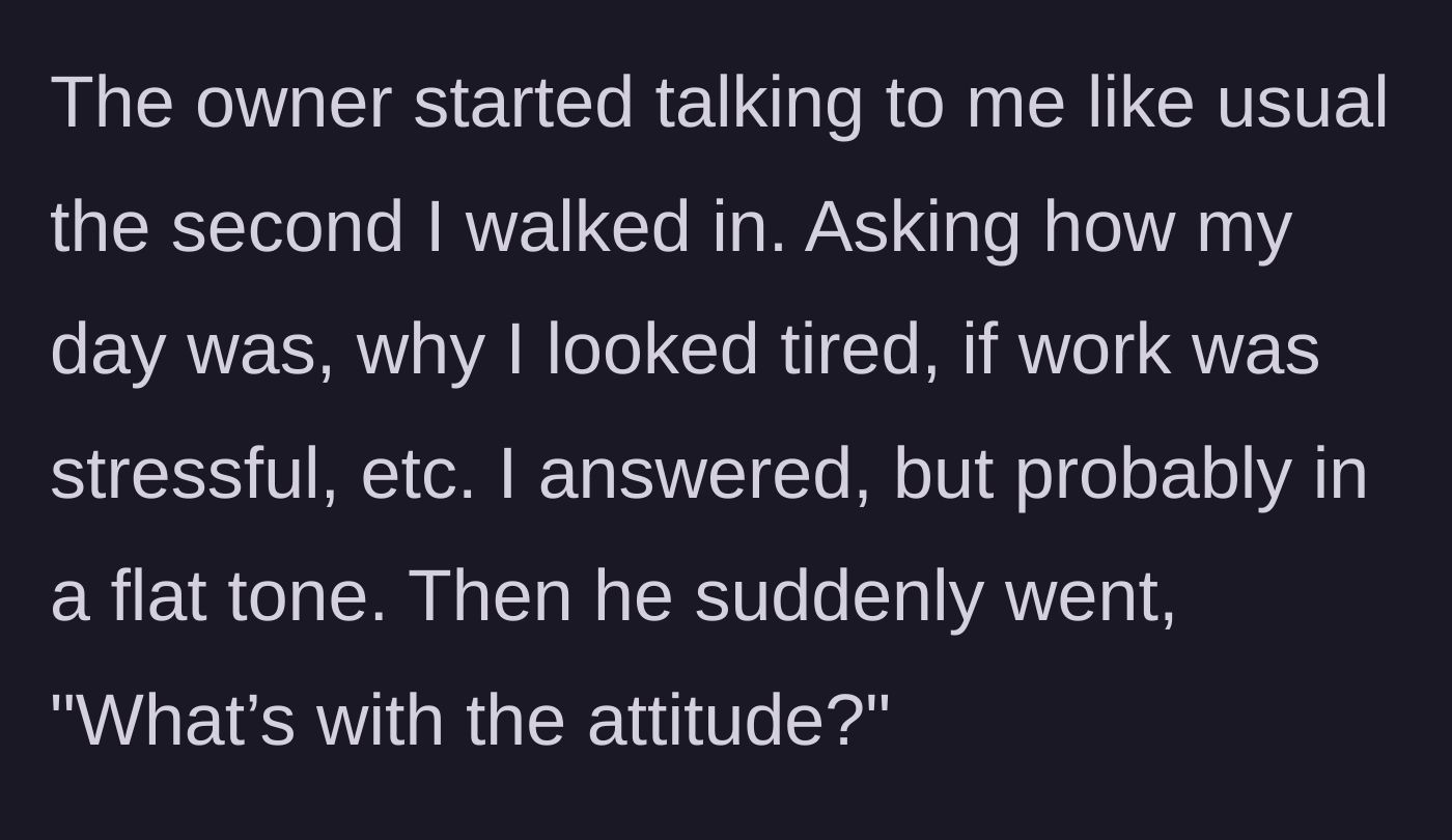 Story part 4 - The owner interrogates the exhausted customer, then gets instantly offended by his flat responses.