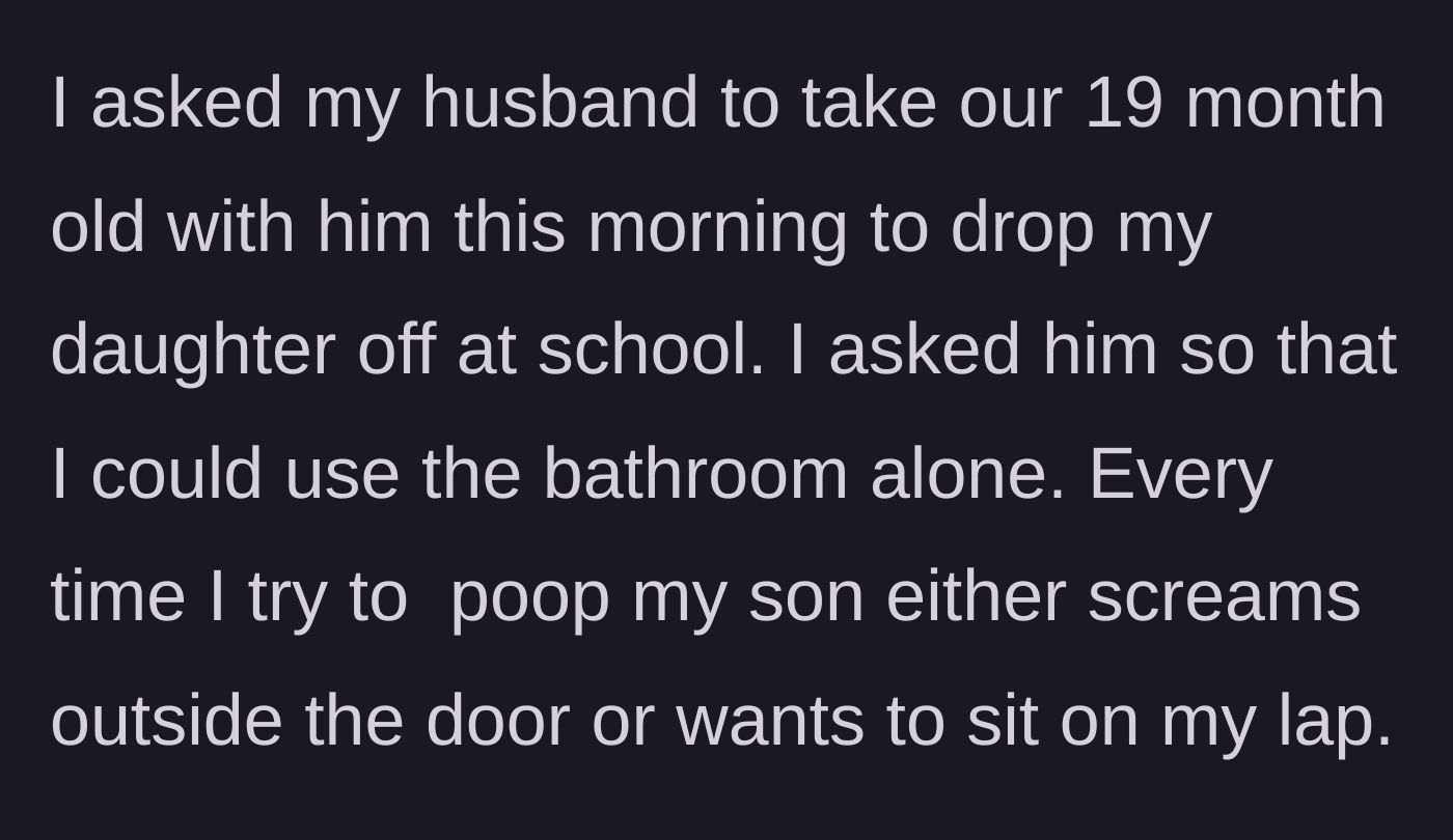 Story part 1 - The mother asks her husband to take their toddler on the morning school run so she can use the bathroom in peace.