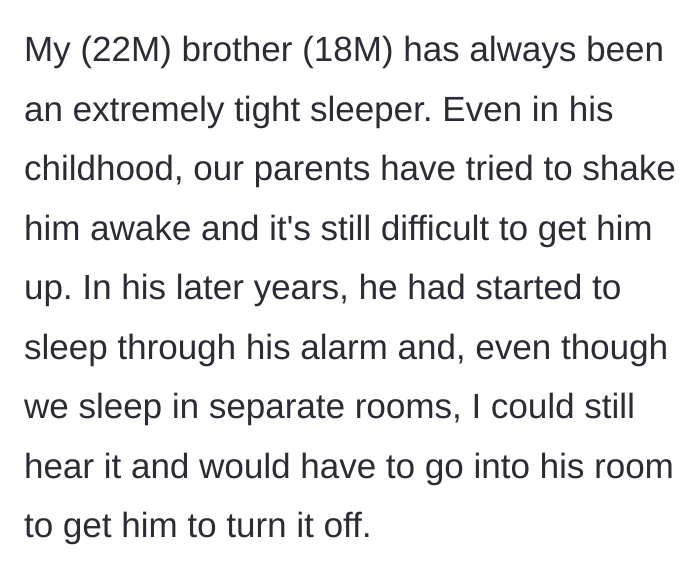 Story part 1 - Explaining the younger brother's lifelong history of sleeping through obnoxiously loud alarms while his family tries to wake him.