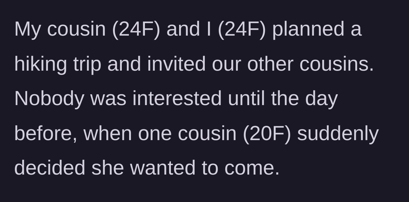 Story part 1 - The main character explains how she and a cousin planned a hike, only for their unreliable 20-year-old cousin to invite herself at the absolute last minute.
