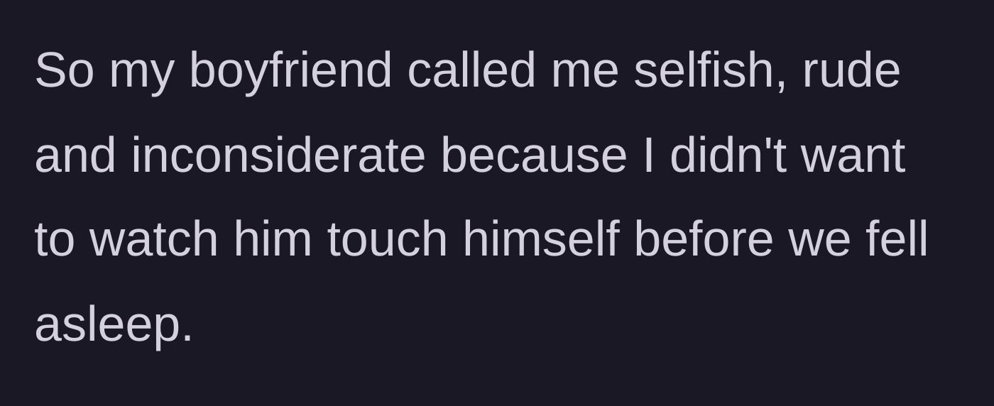 Story part 1 - The boyfriend aggressively accuses his partner of being selfish and inconsiderate for refusing to watch him touch himself.
