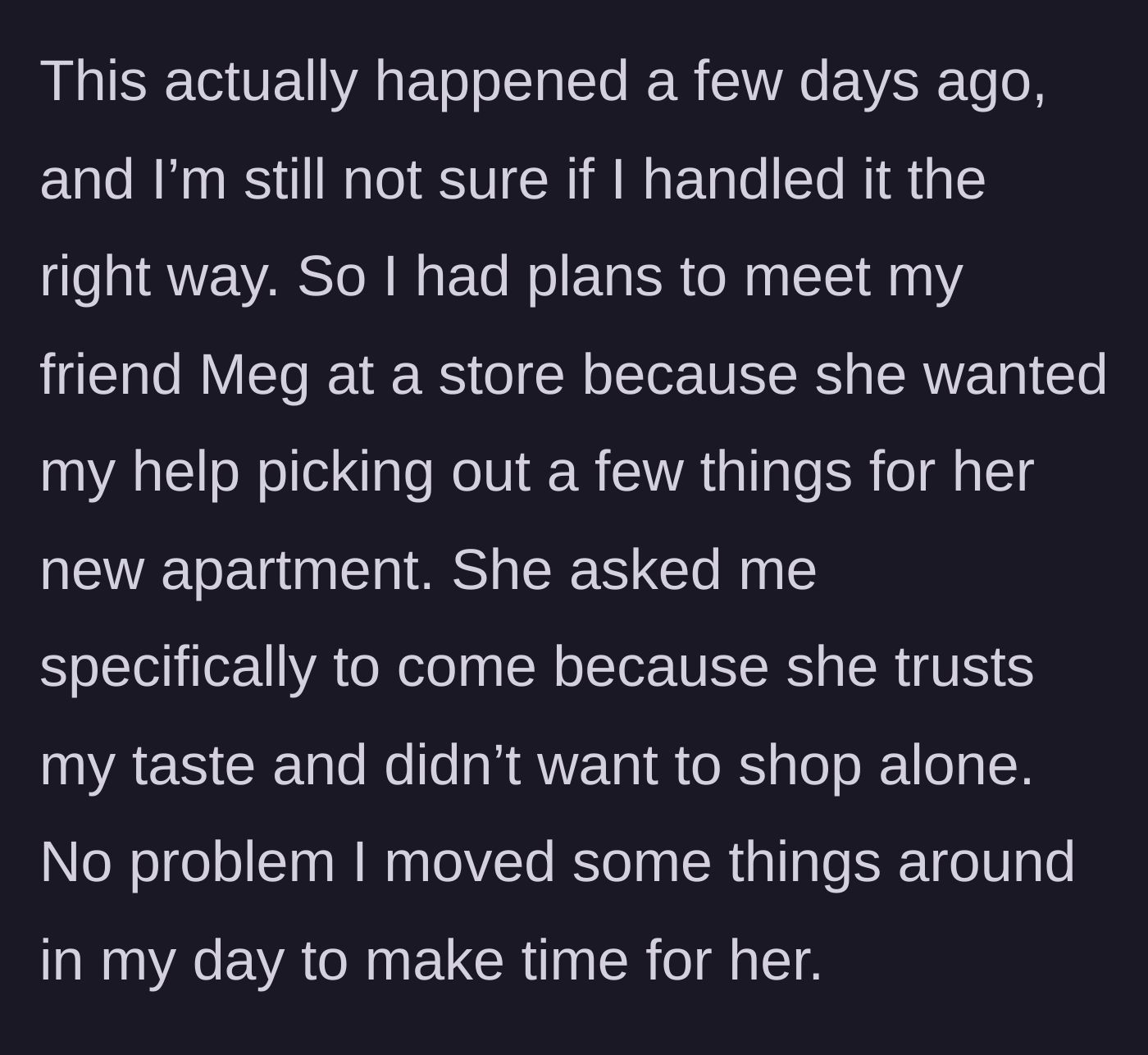 Story part 1 - Main character rearranges her entire schedule to help her friend Meg shop for a new apartment.