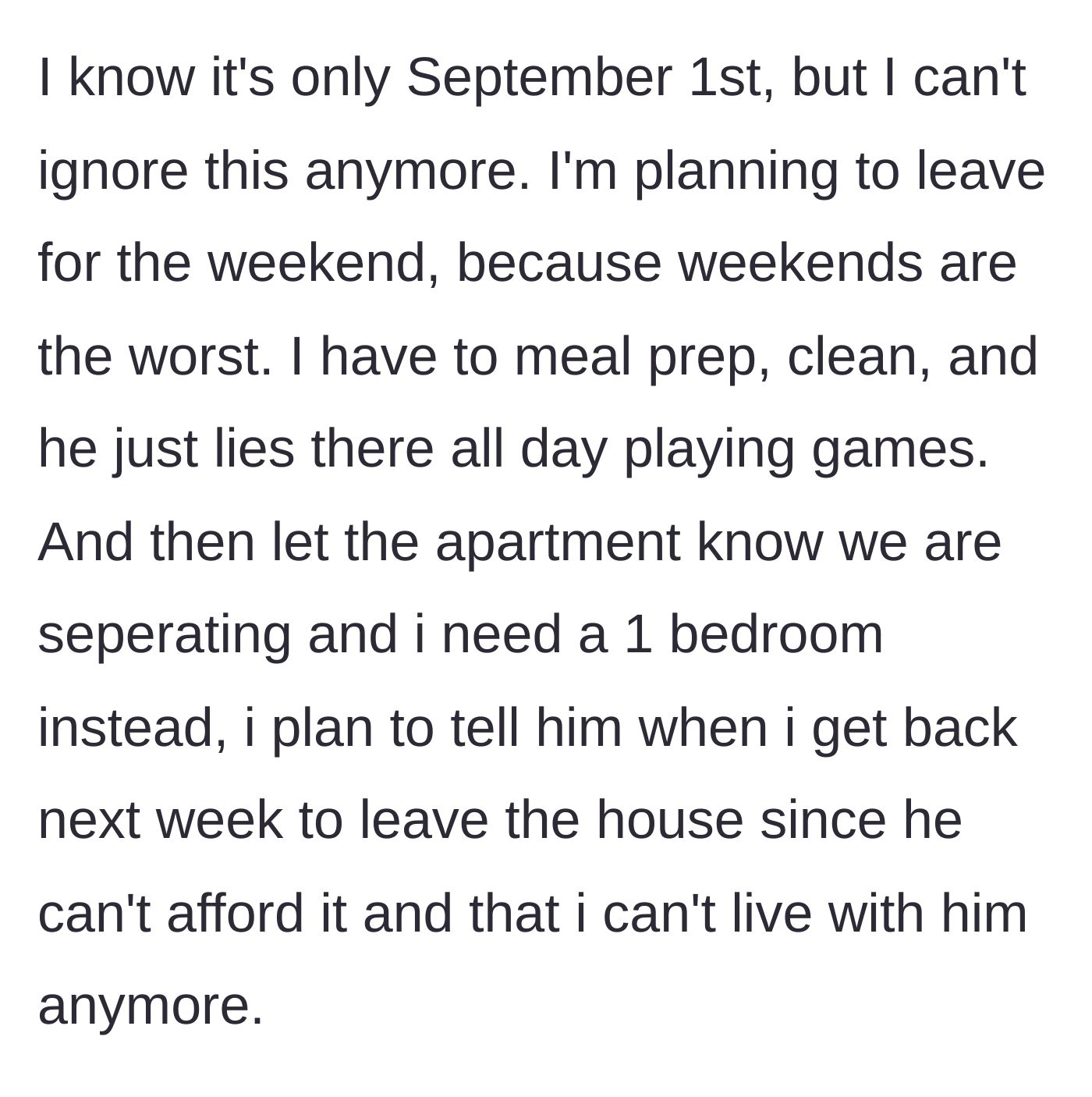 Story part 12 - Reaching her limit on September 1st, she plans to leave for the weekend, secure a one-bedroom apartment for herself, and tell him to move out since he cannot afford the rent.