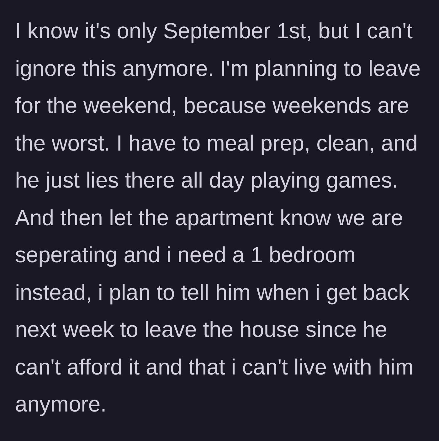 Story part 12 - Reaching her limit on September 1st, she plans to leave for the weekend, secure a one-bedroom apartment for herself, and tell him to move out since he cannot afford the rent.