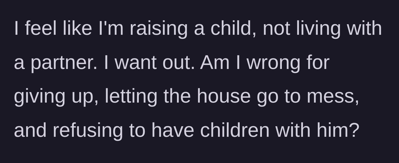 Story part 7 - She admits she feels like she is raising a child rather than living with a spouse and asks if she is wrong for wanting to leave.