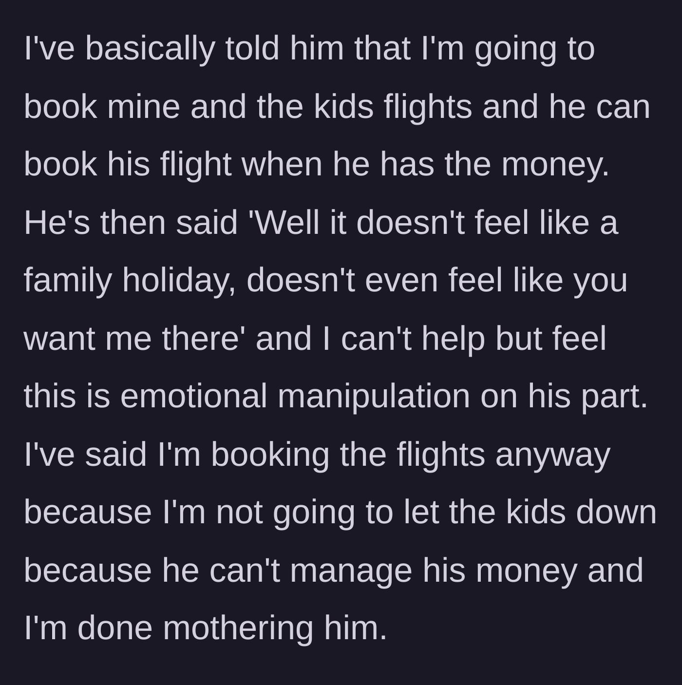 Story part 2 - Wife informs him she is only booking tickets for herself and the kids, prompting a massive guilt trip from the husband.