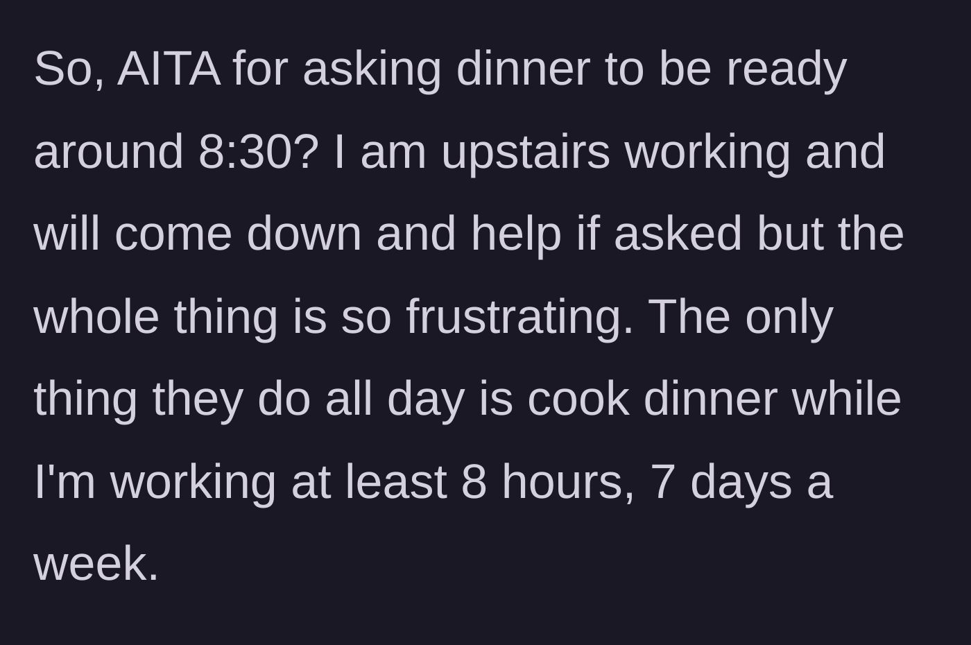 Story part 4 - A plea for judgment on whether asking for an 8:30 PM dinner is unreasonable, noting the spouse has nothing else to do while the narrator works 7 days a week.