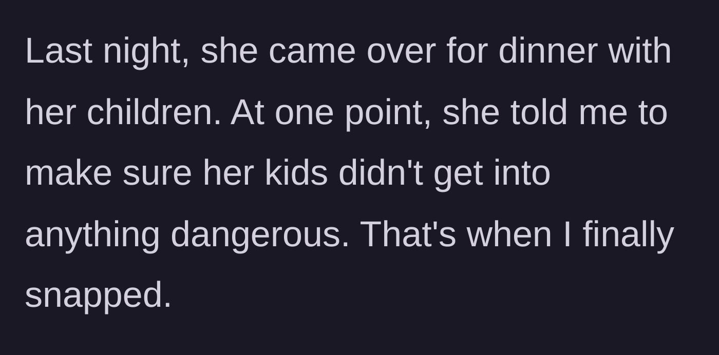 Story part 4 - At a family dinner, the mother outright orders the narrator to watch her toddlers, triggering a breaking point.