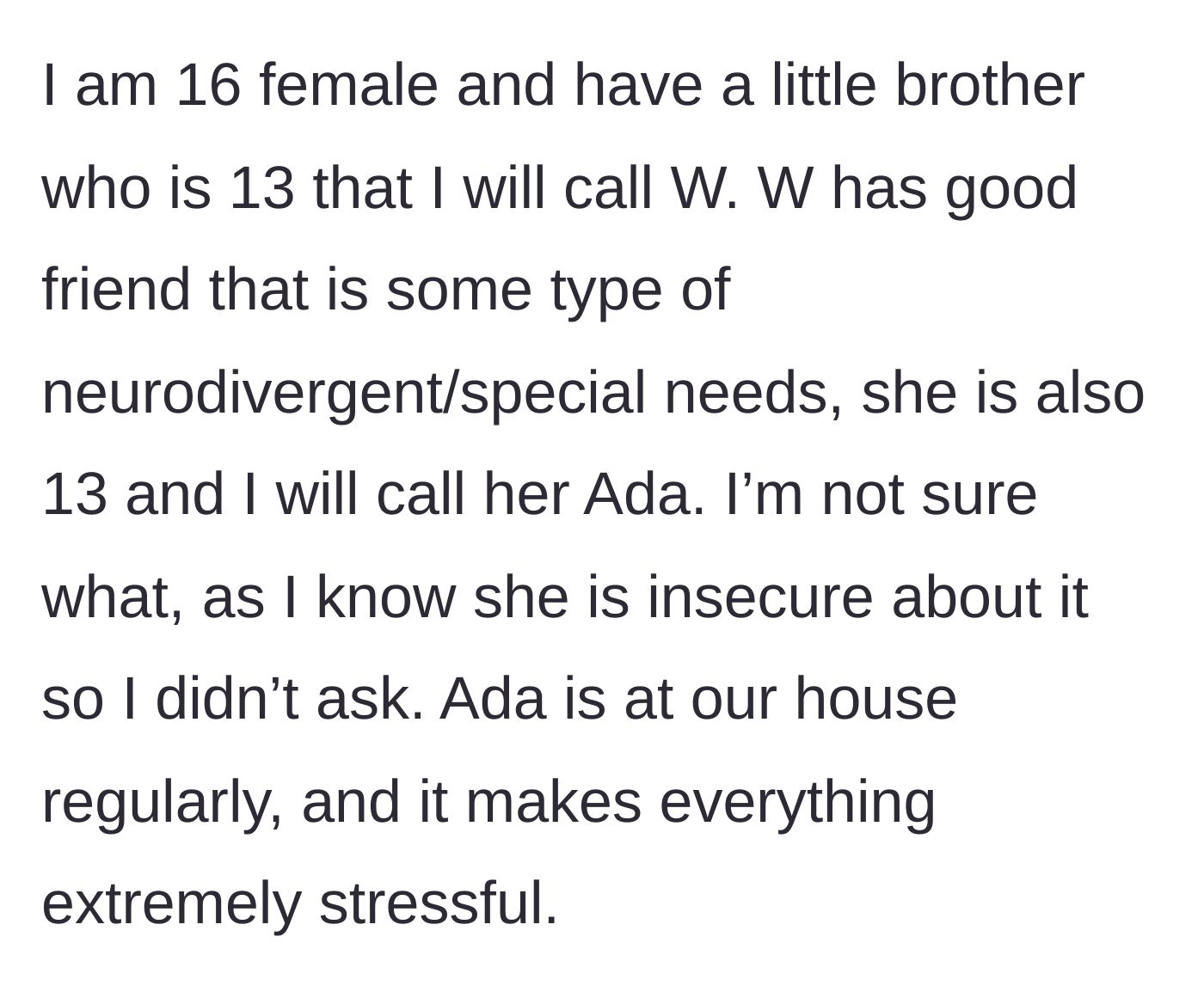 Story part 1 - A 16-year-old girl explains how her 13-year-old brother's neurodivergent friend, Ada, is constantly at their house, creating a highly stressful environment.