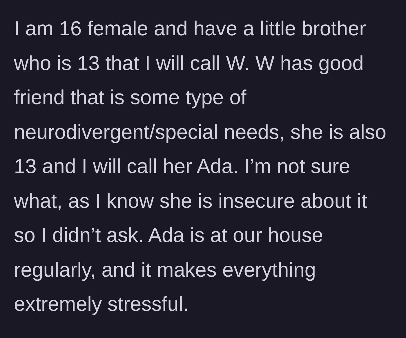 Story part 1 - A 16-year-old girl explains how her 13-year-old brother's neurodivergent friend, Ada, is constantly at their house, creating a highly stressful environment.