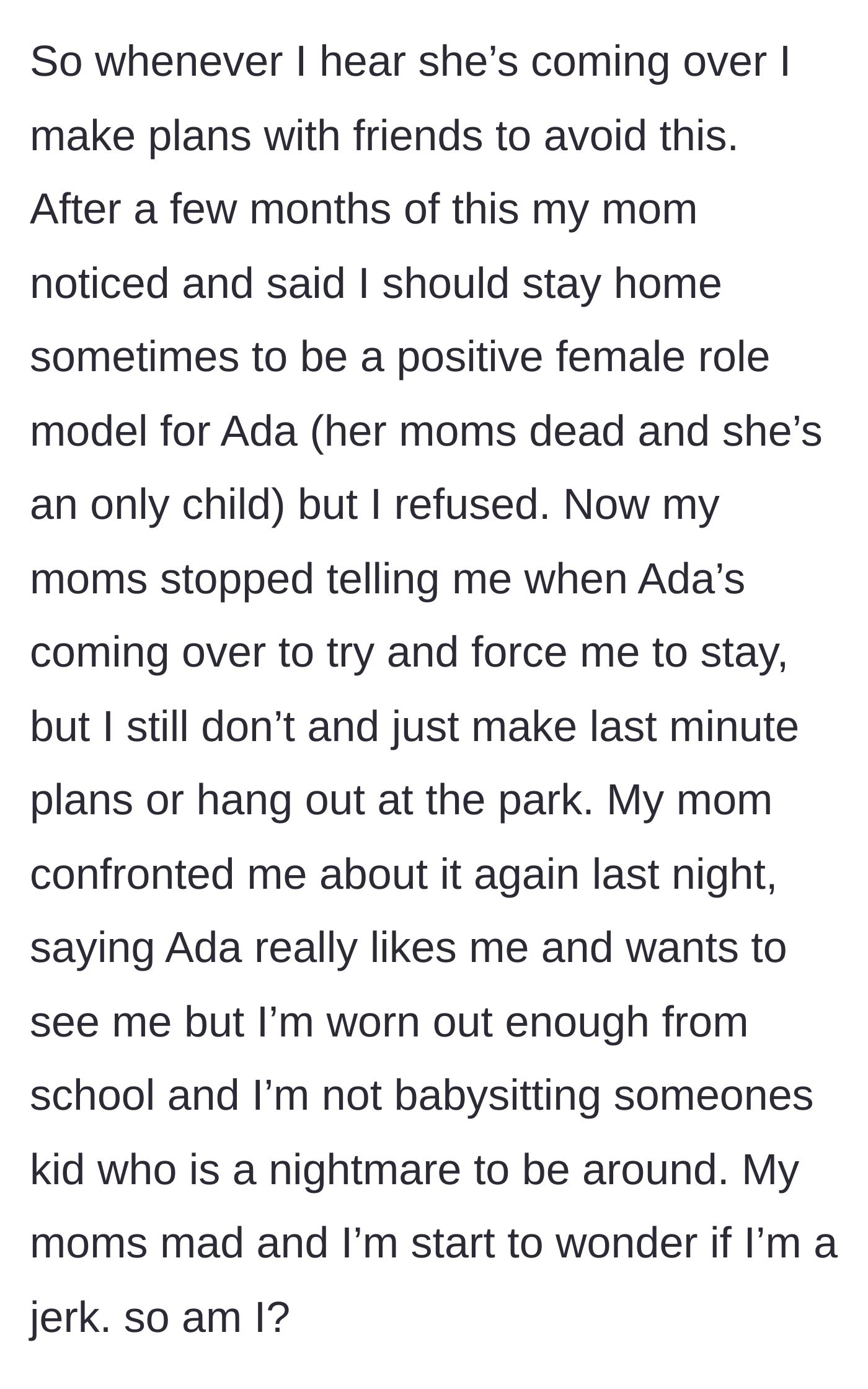 Story part 3 - The teen starts fleeing the house to avoid Ada. Her mom tries to guilt-trip her into staying to be a 'role model,' then actively starts hiding Ada's visiting schedule to trap the teen at home.