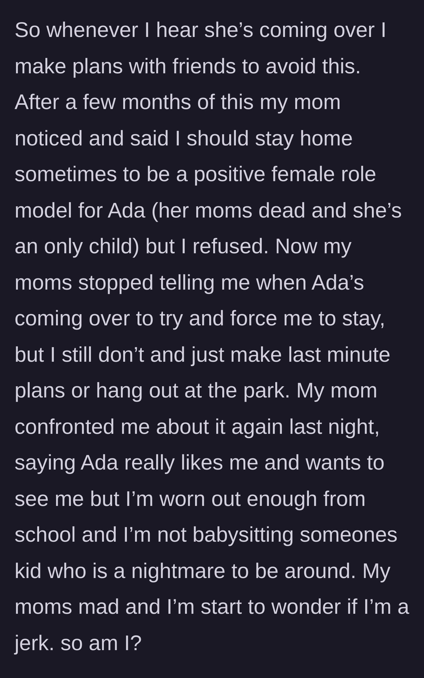 Story part 3 - The teen starts fleeing the house to avoid Ada. Her mom tries to guilt-trip her into staying to be a 'role model,' then actively starts hiding Ada's visiting schedule to trap the teen at home.