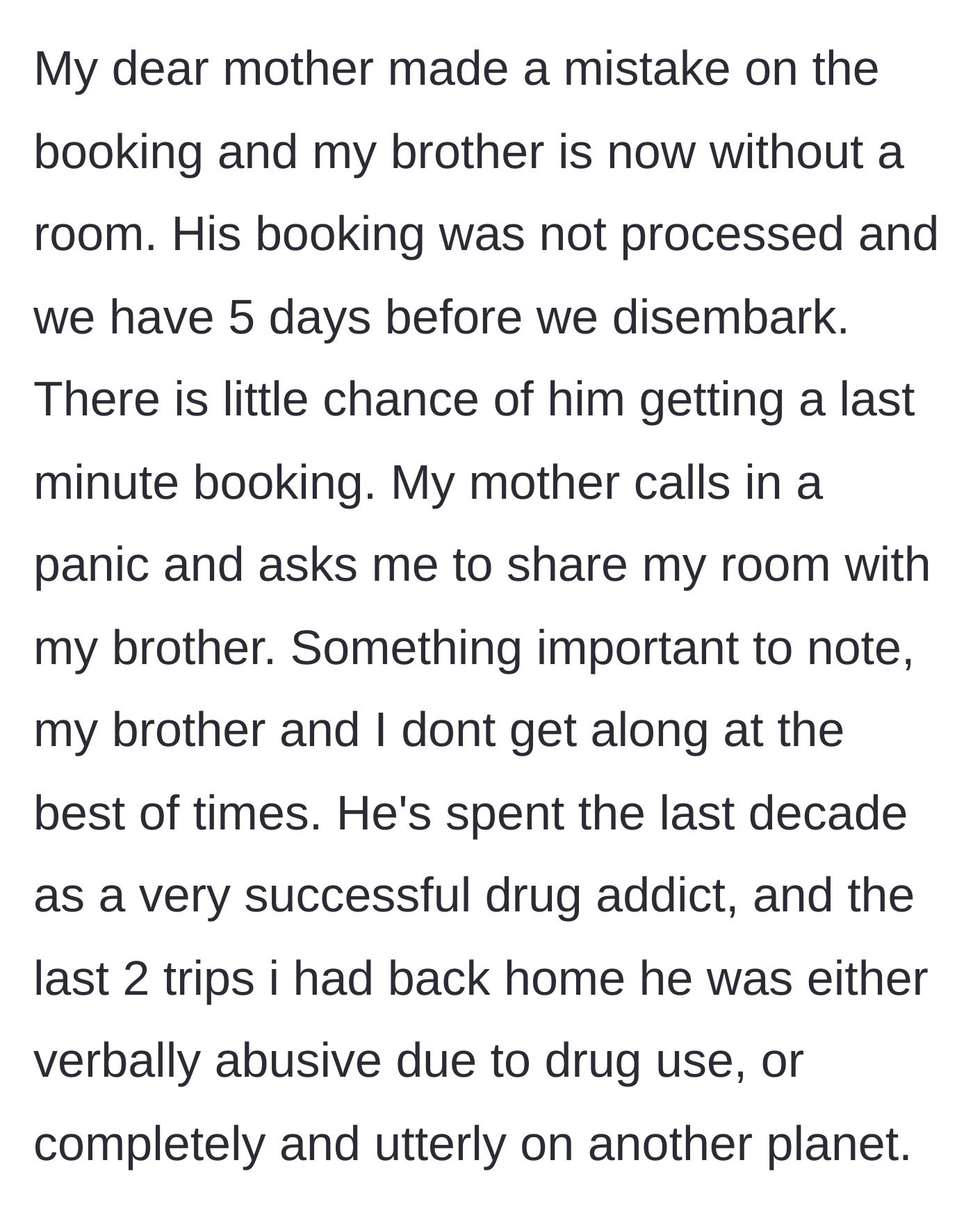 Story part 3 - The mother reveals she made a booking error, leaving the brother without a room, and asks the author to share her cabin despite the brother's history of substance abuse.